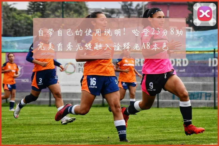 自带自己的使用说明！哈登23分8助完美首秀无缝融入诠释老A8本色