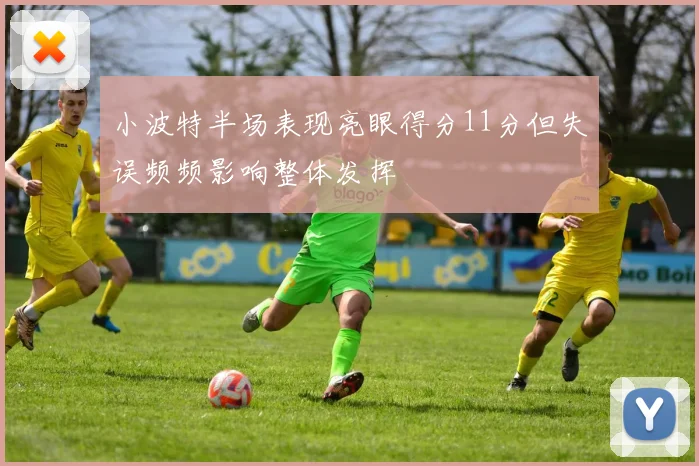 小波特半场表现亮眼得分11分但失误频频影响整体发挥