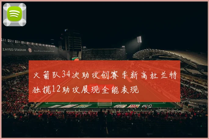 火箭队34次助攻创赛季新高杜兰特独揽12助攻展现全能表现