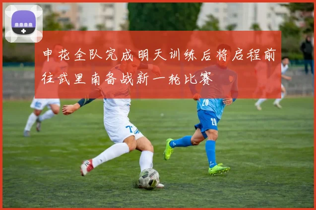 申花全队完成明天训练后将启程前往武里南备战新一轮比赛