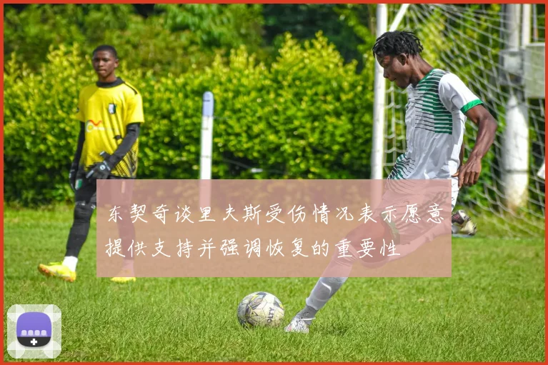 东契奇谈里夫斯受伤情况表示愿意提供支持并强调恢复的重要性
