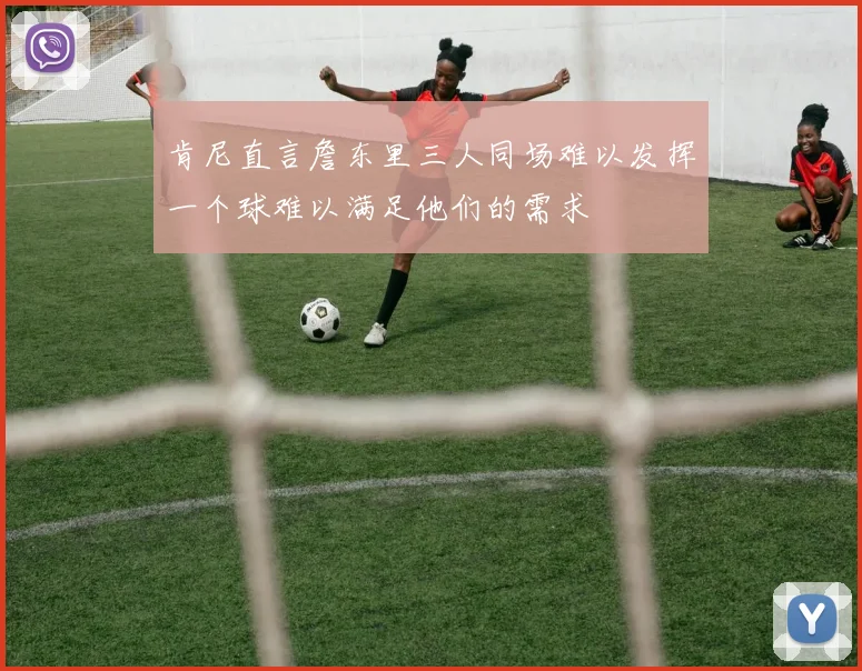 肯尼直言詹东里三人同场难以发挥一个球难以满足他们的需求