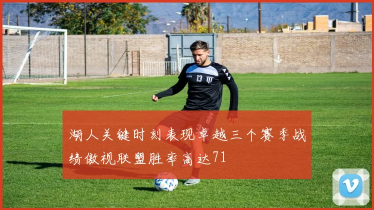 湖人关键时刻表现卓越三个赛季战绩傲视联盟胜率高达71