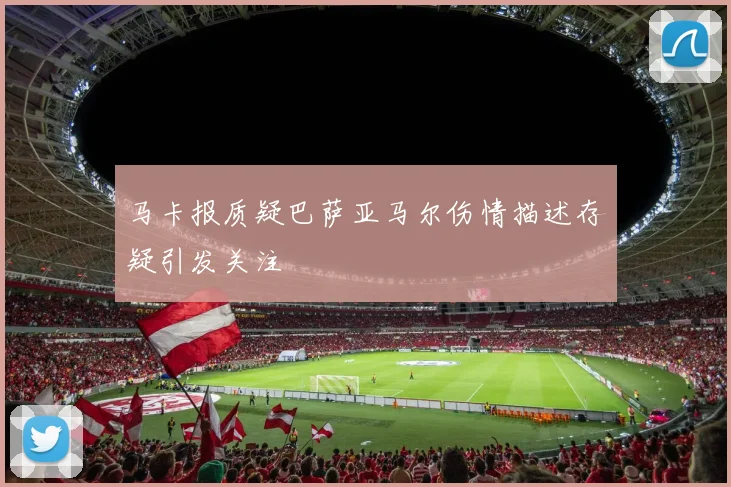 马卡报质疑巴萨亚马尔伤情描述存疑引发关注