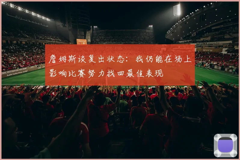 詹姆斯谈复出状态：我仍能在场上影响比赛努力找回最佳表现
