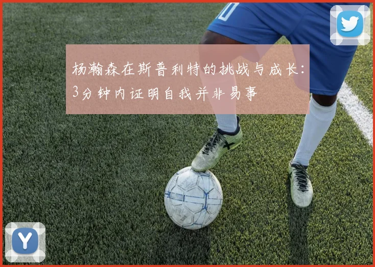 杨瀚森在斯普利特的挑战与成长：3分钟内证明自我并非易事