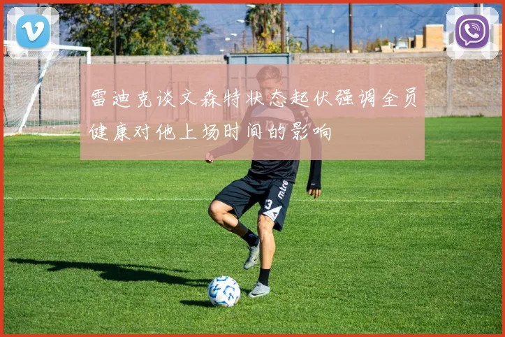 雷迪克谈文森特状态起伏强调全员健康对他上场时间的影响