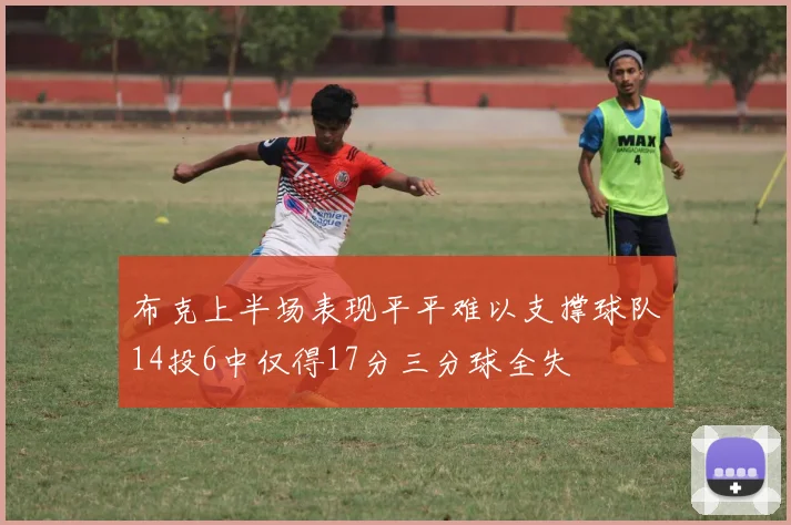 布克上半场表现平平难以支撑球队14投6中仅得17分三分球全失